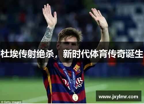 杜埃传射绝杀，新时代体育传奇诞生