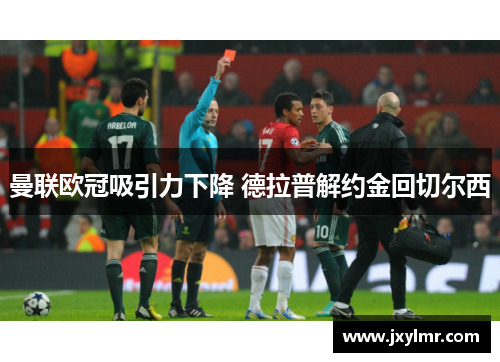 曼联欧冠吸引力下降 德拉普解约金回切尔西