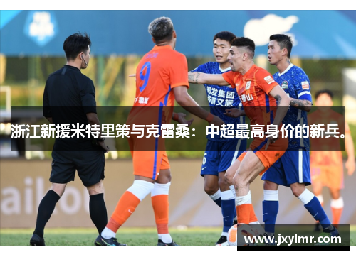 浙江新援米特里策与克雷桑：中超最高身价的新兵。