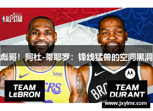 彪哥！阿杜-蒂耶罗：锋线猛兽的空间黑洞