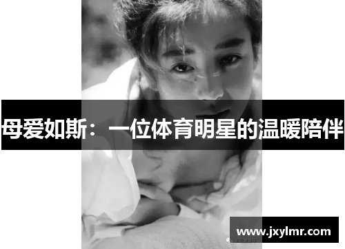 母爱如斯：一位体育明星的温暖陪伴