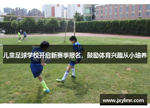 儿童足球学校开启新赛季报名，鼓励体育兴趣从小培养
