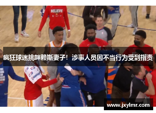 疯狂球迷挑衅赖斯妻子！涉事人员因不当行为受到指责